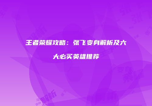 王者荣耀攻略：张飞变身解析及六大必买英雄推荐