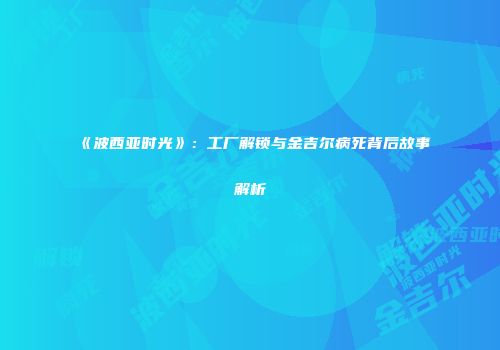 《波西亚时光》：工厂解锁与金吉尔病死背后故事解析