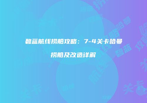 碧蓝航线捞船攻略：7-4关卡哈曼捞船及改造详解