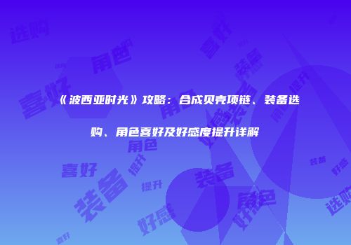 《波西亚时光》攻略：合成贝壳项链、装备选购、角色喜好及好感度提升详解