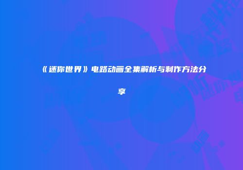 《迷你世界》电路动画全集解析与制作方法分享
