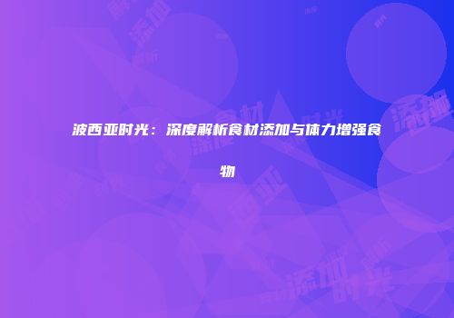 波西亚时光：深度解析食材添加与体力增强食物