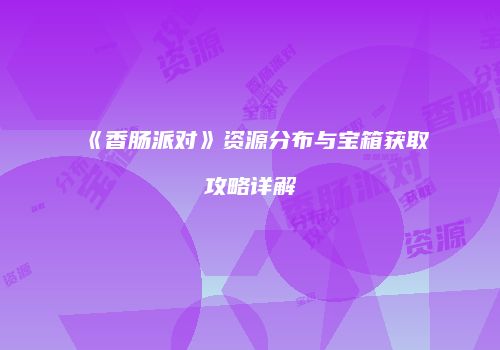 《香肠派对》资源分布与宝箱获取攻略详解