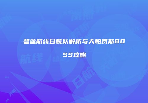 碧蓝航线日航队解析与天帕岚斯BOSS攻略
