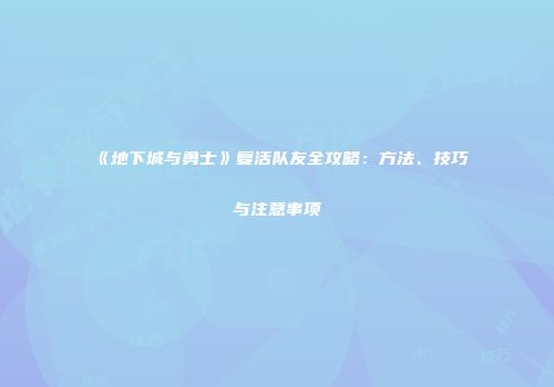 《地下城与勇士》复活队友全攻略：方法、技巧与注意事项