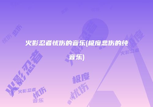 火影忍者忧伤的音乐(极度悲伤的纯音乐)