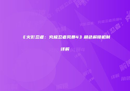 《火影忍者：究极忍者风暴4》角色解锁机制详解