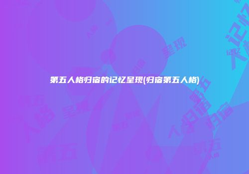 第五人格归宿的记忆呈现(归宿第五人格)