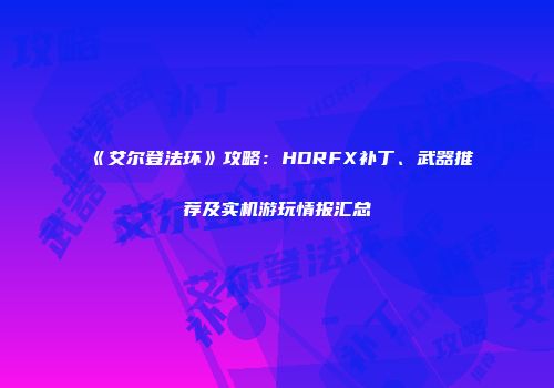 《艾尔登法环》攻略：HDRFX补丁、武器推荐及实机游玩情报汇总