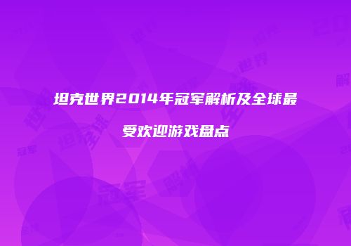 坦克世界2014年冠军解析及全球最受欢迎游戏盘点
