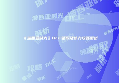 《波西亚时光》DLC领取及体力攻略解析