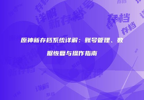 原神新存档系统详解：账号管理、数据恢复与操作指南