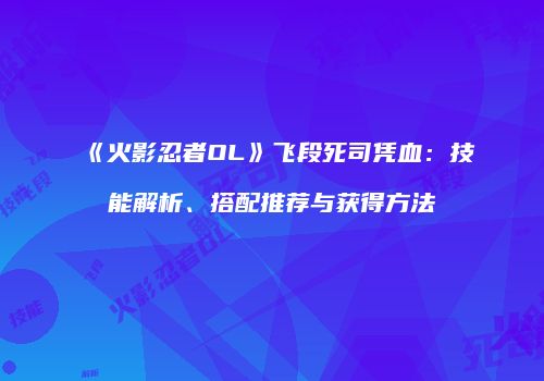 《火影忍者OL》飞段死司凭血：技能解析、搭配推荐与获得方法