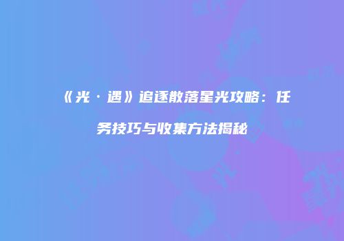 《光·遇》追逐散落星光攻略：任务技巧与收集方法揭秘