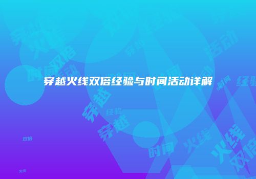 穿越火线双倍经验与时间活动详解