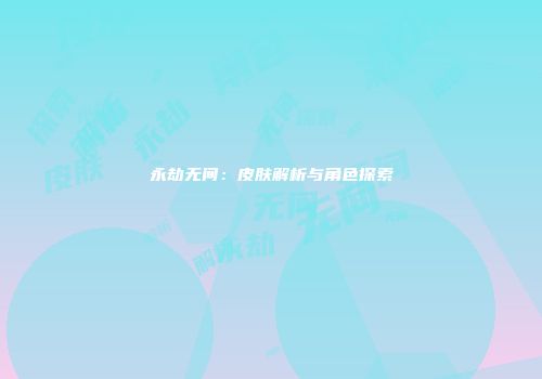 永劫无间：皮肤解析与角色探索