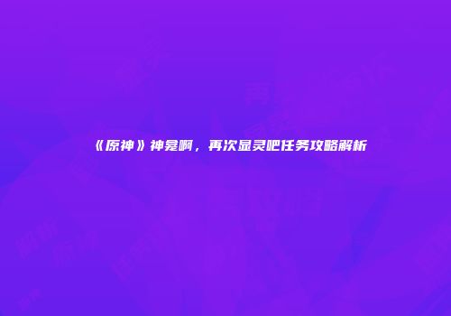 《原神》神龛啊，再次显灵吧任务攻略解析
