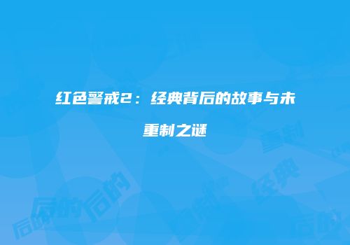 红色警戒2：经典背后的故事与未重制之谜