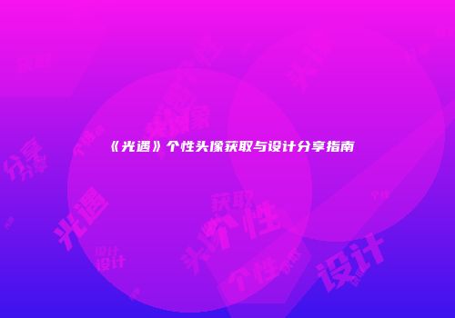《光遇》个性头像获取与设计分享指南
