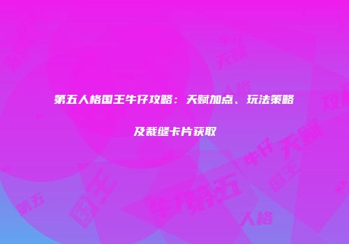 第五人格国王牛仔攻略：天赋加点、玩法策略及裁缝卡片获取