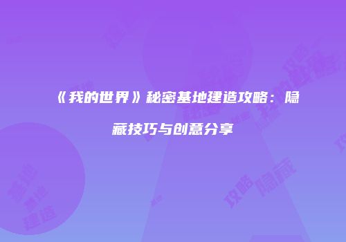 《我的世界》秘密基地建造攻略：隐藏技巧与创意分享