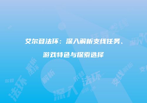 艾尔登法环：深入解析支线任务、游戏特色与探索选择