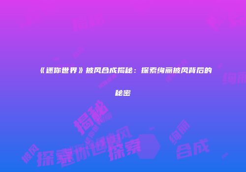 《迷你世界》披风合成揭秘：探索绚丽披风背后的秘密