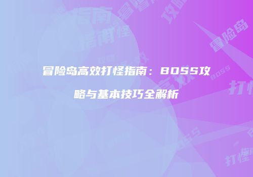 冒险岛高效打怪指南：BOSS攻略与基本技巧全解析