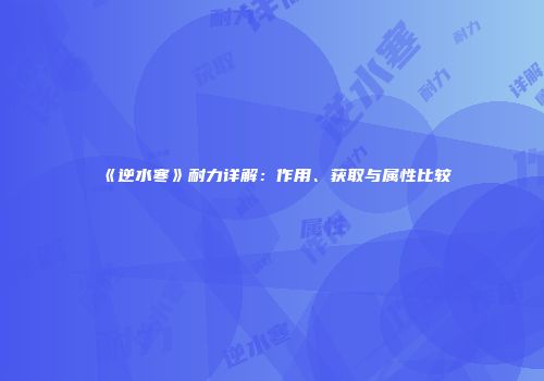 《逆水寒》耐力详解：作用、获取与属性比较