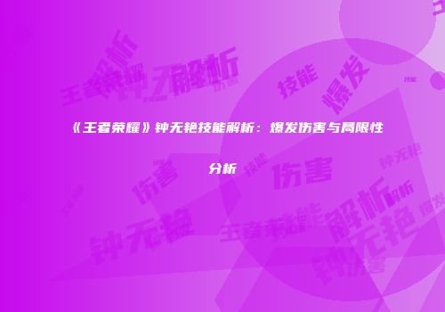 《王者荣耀》钟无艳技能解析：爆发伤害与局限性分析