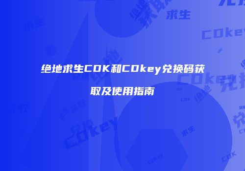 绝地求生CDK和CDkey兑换码获取及使用指南