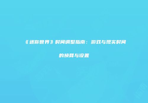 《迷你世界》时间调整指南：游戏与现实时间的换算与设置