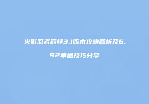 火影忍者羁绊3.1版本攻略解析及6.92单通技巧分享