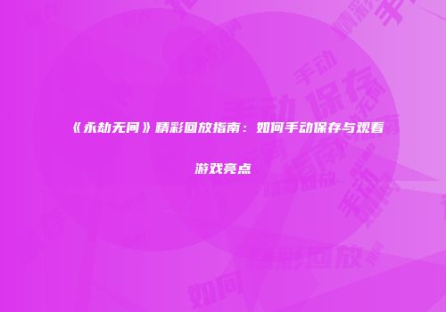《永劫无间》精彩回放指南：如何手动保存与观看游戏亮点