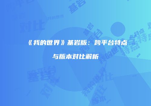 《我的世界》基岩版：跨平台特点与版本对比解析