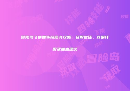 冒险岛飞侠四转技能书攻略：获取途径、效果详解及加点建议