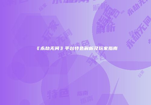 《永劫无间》平台特色解析及玩家指南