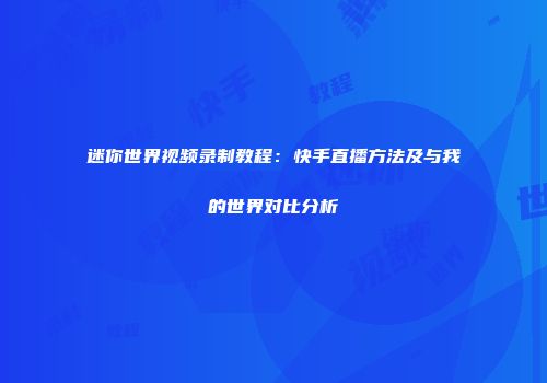 迷你世界视频录制教程：快手直播方法及与我的世界对比分析