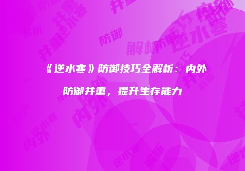 《逆水寒》防御技巧全解析：内外防御并重，提升生存能力