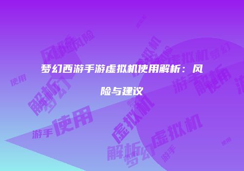 梦幻西游手游虚拟机使用解析：风险与建议