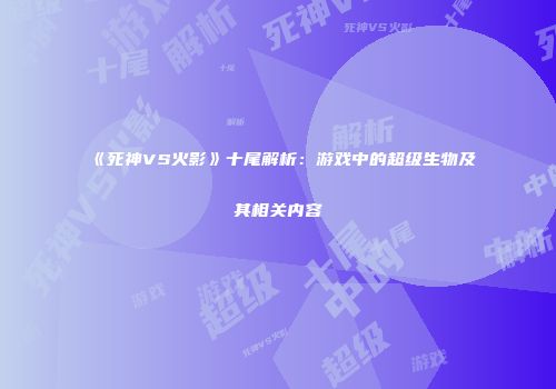 《死神VS火影》十尾解析：游戏中的超级生物及其相关内容