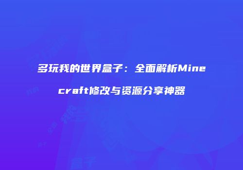 多玩我的世界盒子：全面解析Minecraft修改与资源分享神器
