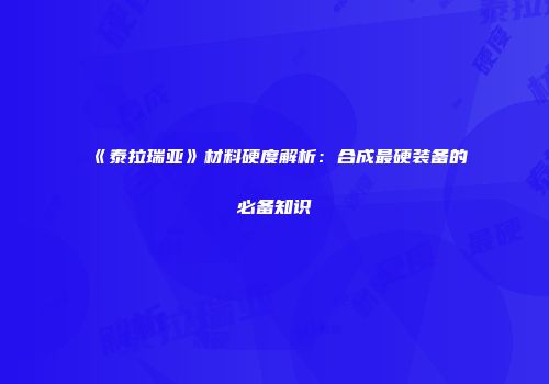 《泰拉瑞亚》材料硬度解析：合成最硬装备的必备知识