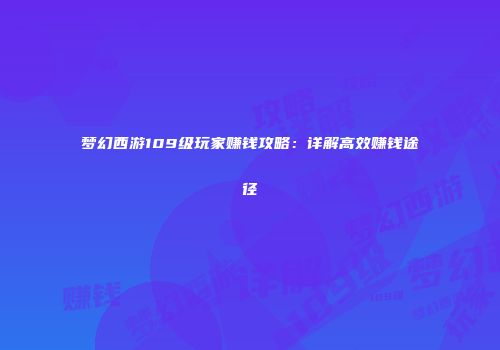 梦幻西游109级玩家赚钱攻略：详解高效赚钱途径