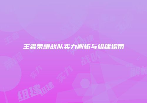 王者荣耀战队实力解析与组建指南