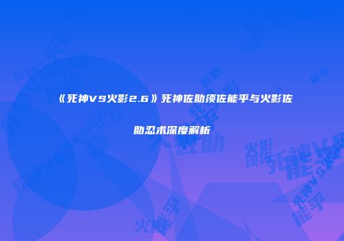 《死神VS火影2.6》死神佐助须佐能乎与火影佐助忍术深度解析