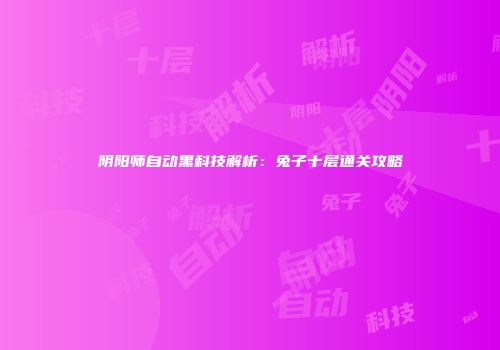 阴阳师自动黑科技解析：兔子十层通关攻略