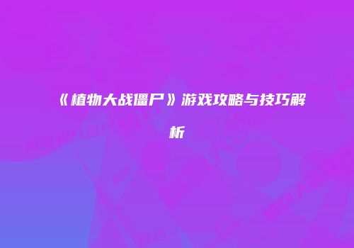 《植物大战僵尸》游戏攻略与技巧解析