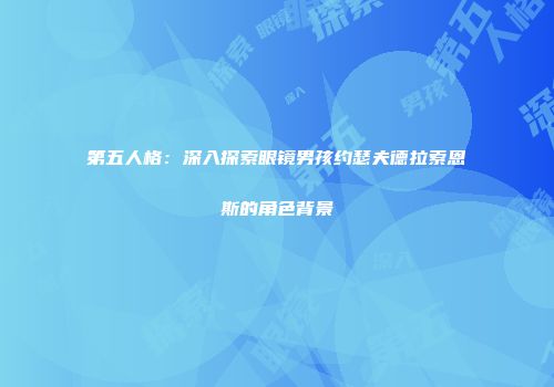 第五人格：深入探索眼镜男孩约瑟夫德拉索恩斯的角色背景