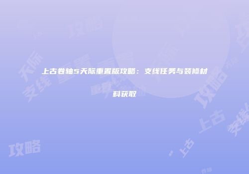 上古卷轴5天际重置版攻略：支线任务与装修材料获取